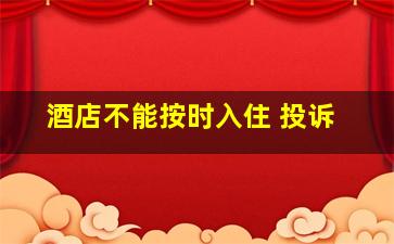 酒店不能按时入住 投诉